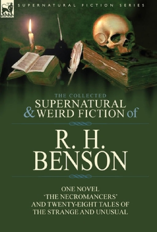 The Collected Supernatural and Weird Fiction of R. H. Benson: One Novel 'The Necromancers' and Twenty-Eight Tales of the Strange and Unusual by R. H. Benson