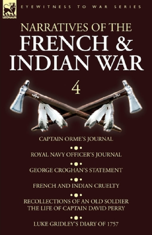 Narratives of the French and Indian War: 4-Captain Orme's Journal, Royal Navy Officer's Journal, George Croghan's Statement, French and Indian Cruelty by Orme, Croghan