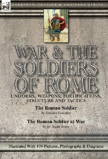 War & the Soldiers of Rome: Uniforms, Weapons, Fortifications, Structure and Tactics-The Roman Soldier by Amédée Forestier & The Roman Soldier at War by Amédée Forestier
