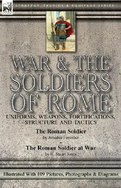War & the Soldiers of Rome: Uniforms, Weapons, Fortifications, Structure and Tactics-The Roman Soldier by Amédée Forestier & The Roman Soldier at War by Amédée Forestier