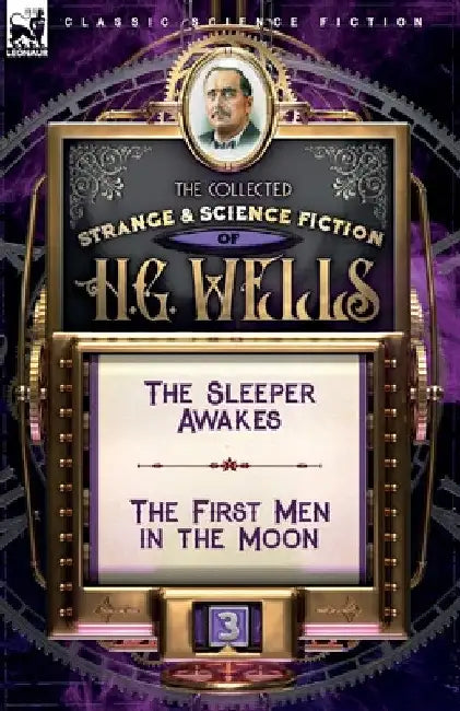 The Collected Strange & Science Fiction of H. G. Wells: Volume 3-The Sleeper Awakes & The First Men in the Moon by H. G. Wells
