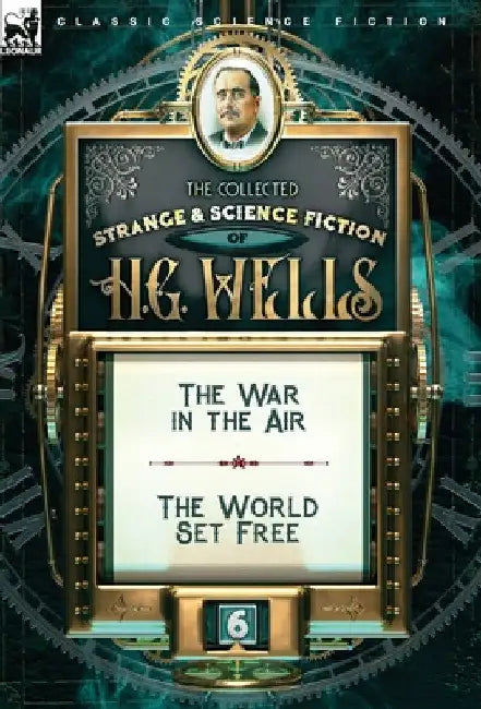 The Collected Strange & Science Fiction of H. G. Wells: Volume 6-The War in the Air & The World Set Free by H. G. Wells