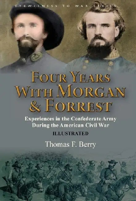 Four Years With Morgan and Forrest: Experiences in the Confederate Army During the American Civil War by Thomas F. Berry