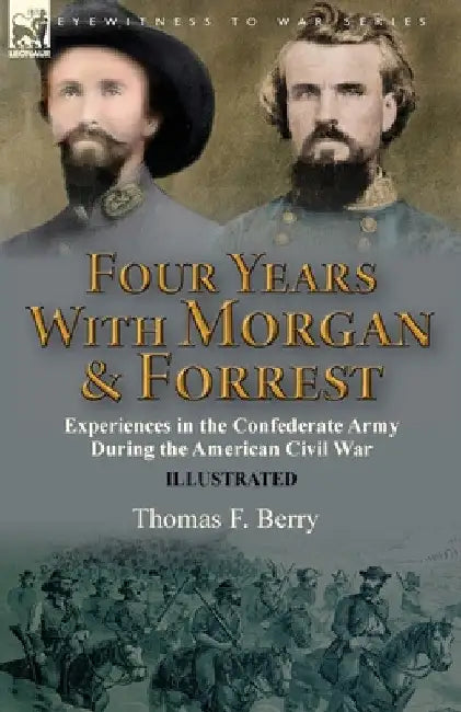 Four Years With Morgan and Forrest: Experiences in the Confederate Army During the American Civil War by Thomas F. Berry