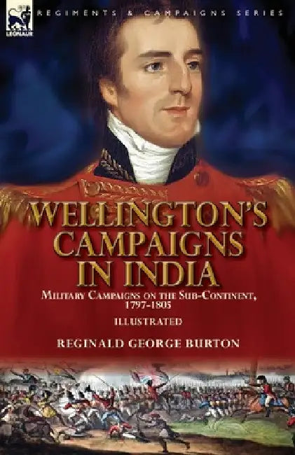 Wellington's Campaigns in India: Military Campaigns on the Sub-Continent, 1797-1805 by Reginald George Burton