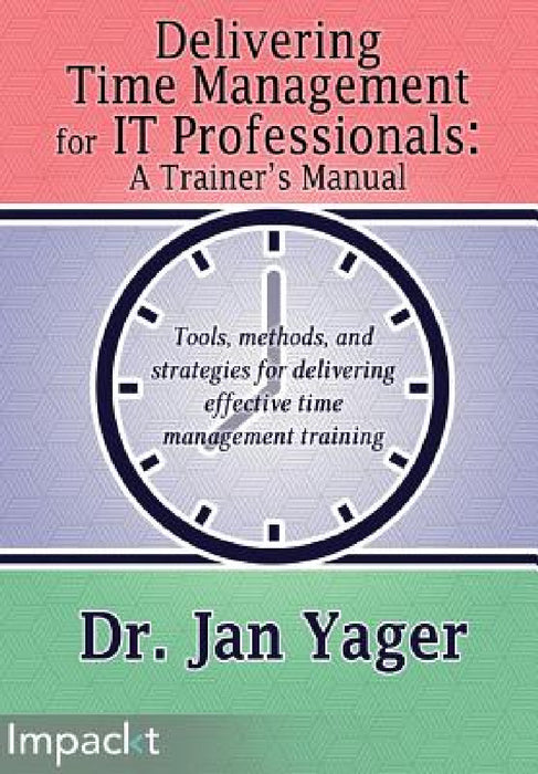 Delivering Time Management for IT Professionals: A Trainer's Manual by Jan Yager