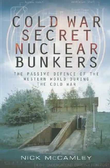 Cold War Secret Nuclear Bunkers: The Passive Defence of the Western World During the Cold War by Nick McCamley