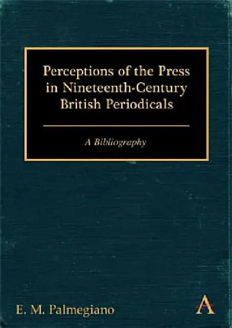Perceptions of the Press in Nineteenth-Century British Periodicals: A Bibliography by E. M. Palmegiano