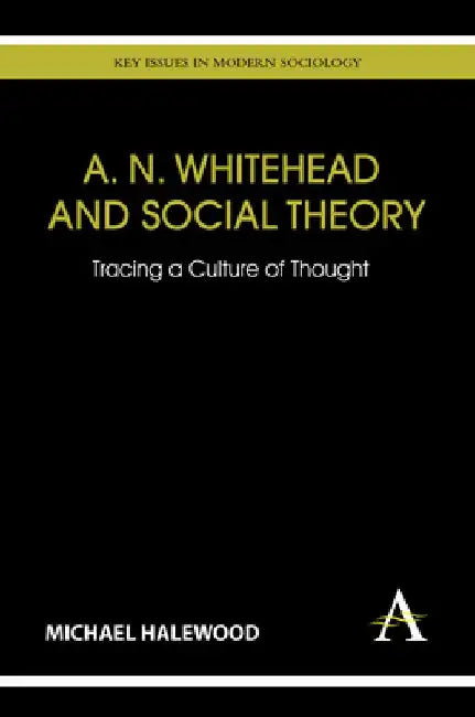 A. N. Whitehead and Social Theory: Tracing a Culture of Thought by Michael Halewood