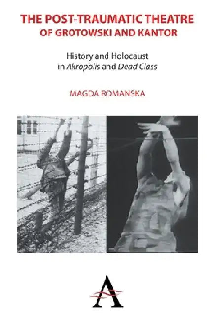 The Post-Traumatic Theatre of Grotowski and Kantor: History and Holocaust in 'Akropolis' and 'Dead Class' by Magda Romanska