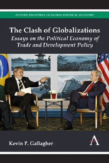 The Clash of Globalizations: Essays on the Political Economy of Trade and Development Policy by Kevin P. Gallagher