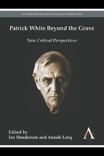 Patrick White Beyond the Grave: New Critical Perspectives by Ian Henderson, Anouk Lang