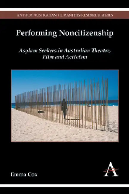 Performing Noncitizenship: Asylum Seekers in Australian Theatre, Film and Activism by Emma Cox