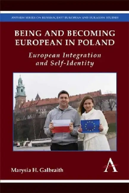 Being and Becoming European in Poland: European Integration and Self-Identity by Marysia H. Galbraith