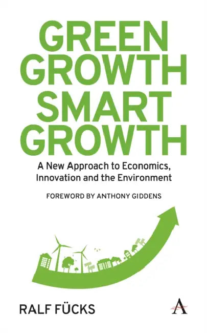 Green Growth, Smart Growth: A New Approach to Economics, Innovation and the Environment by Ralf Fücks, Anthony Giddens, Rachel Harland