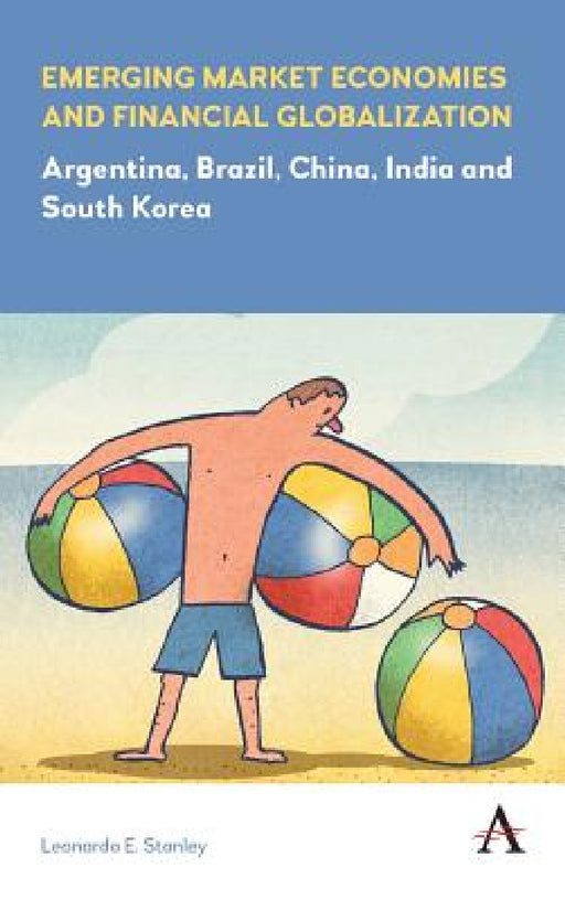 Emerging Market Economies and Financial Globalization: Argentina, Brazil, China, India and South Korea by Leonardo E. Stanley