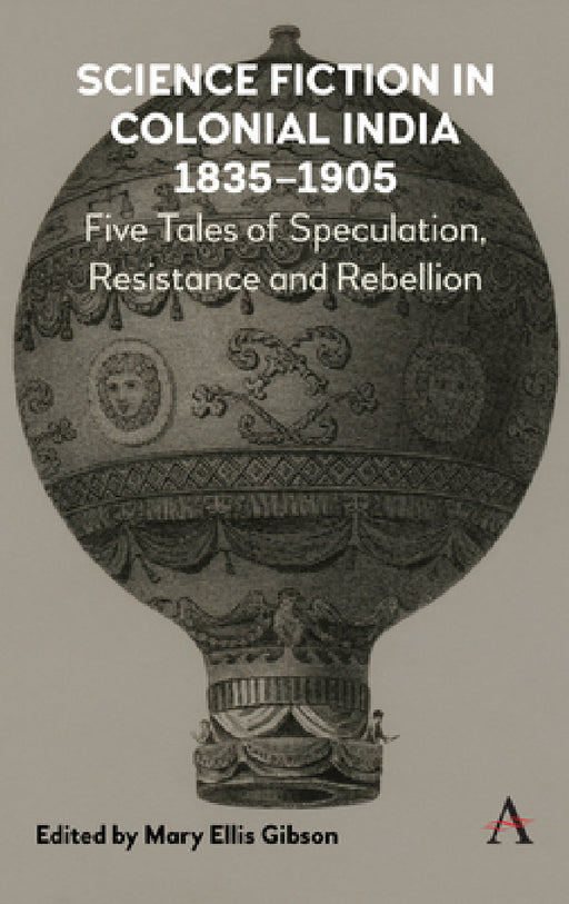 Science Fiction in Colonial India, 1835-1905: Five Stories of Speculation, Resistance and Rebellion by Mary Ellis Gibson