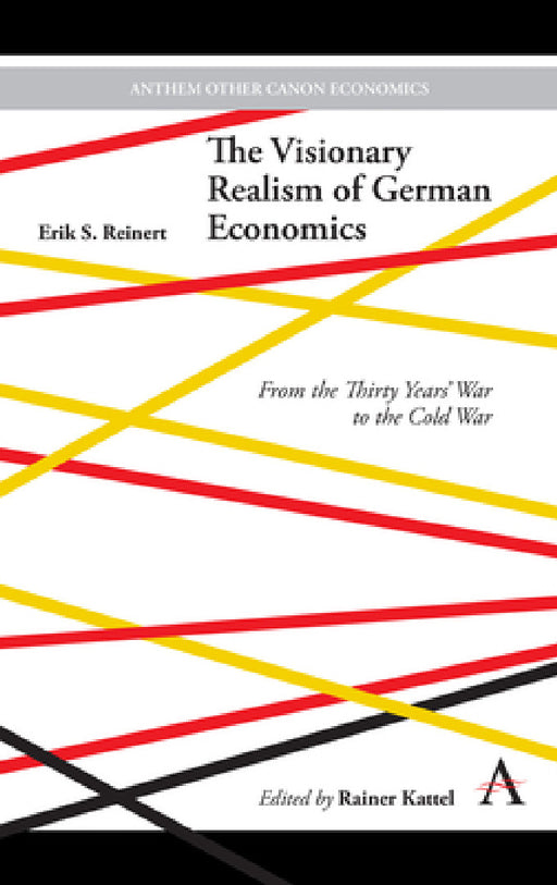 The Visionary Realism of German Economics: From the Thirty Years' War to the Cold War by Erik S. Reinert, Rainer Kattel