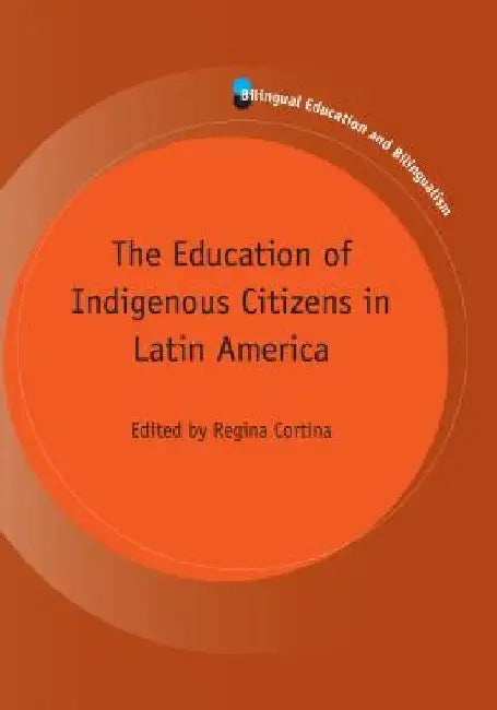 The Education of Indigenous Citizens in Latin America by Regina Cortina