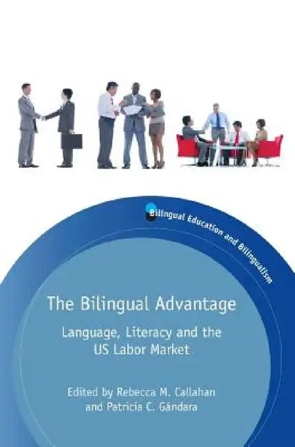 The Bilingual Advantage: Language, Literacy and the Us Labor Market by Rebecca M. Callahan, Patricia C. Gándara