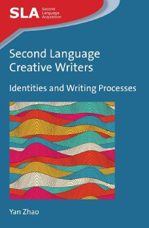Second Language Creative Writers: Identities and Writing Processes by Yan Zhao