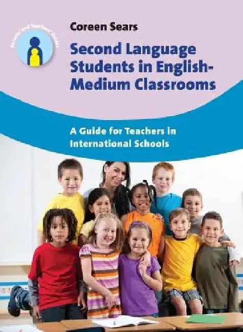 Second Language Students in English-Medium Classrooms: A Guide for Teachers in International Schools by Coreen Sears