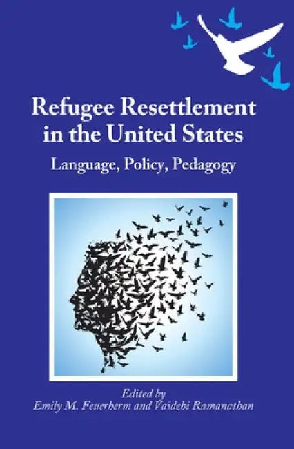 Refugee Resettlement in the United States: Language, Policy, Pedagogy by Emily M. Feuerherm, Vaidehi Ramanathan