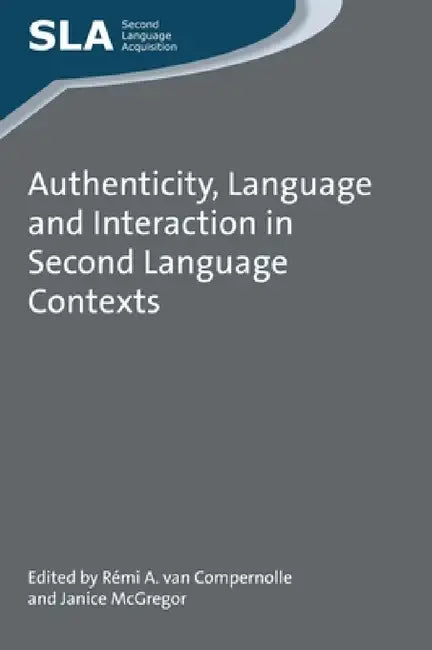 Authenticity, Language and Interaction in Second Language Contexts by Rémi A. Van Compernolle, Janice McGregor