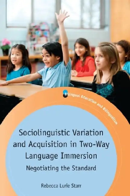 Sociolinguistic Variation and Acquisition in Two-Way Language Immersion: Negotiating the Standard by Rebecca Lurie Starr