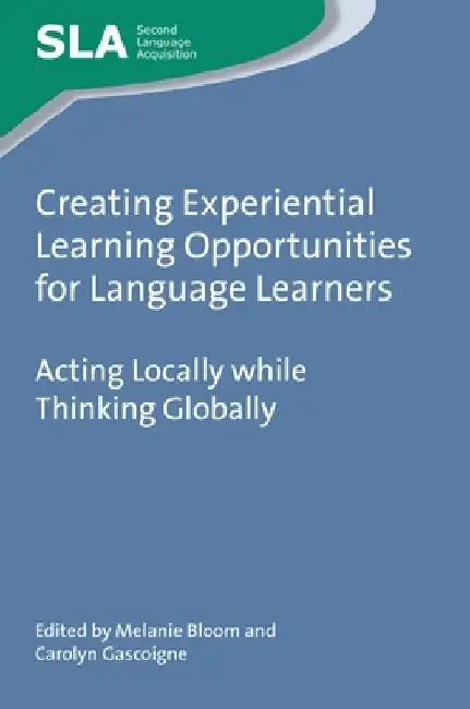 Creating Experiential Learning Opportunities for Language Learners: Acting Locally While Thinking Globally by Melanie Bloom