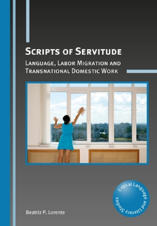 Scripts of Servitude: Language, Labor Migration and Transnational Domestic Work by Beatriz P. Lorente