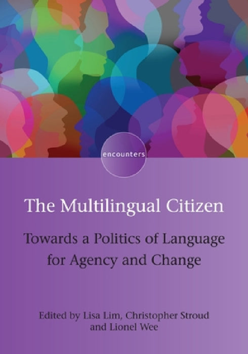 The Multilingual Citizen: Towards a Politics of Language for Agency and Change by Lisa Lim, Christopher Stroud, Lionel Wee