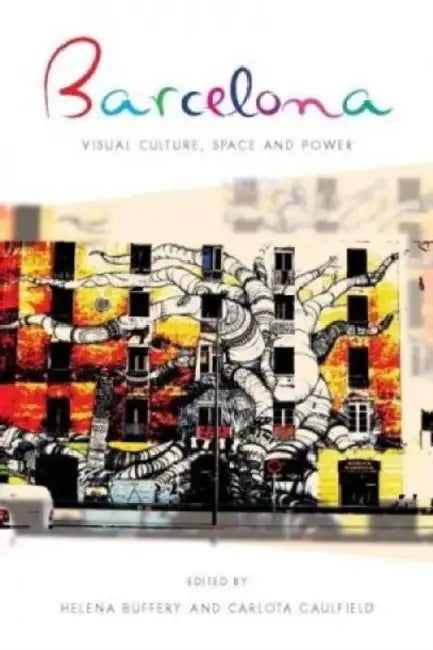 Barcelona: Visual Culture, Space and Power by Helena Buffery, Carlota Caulfield