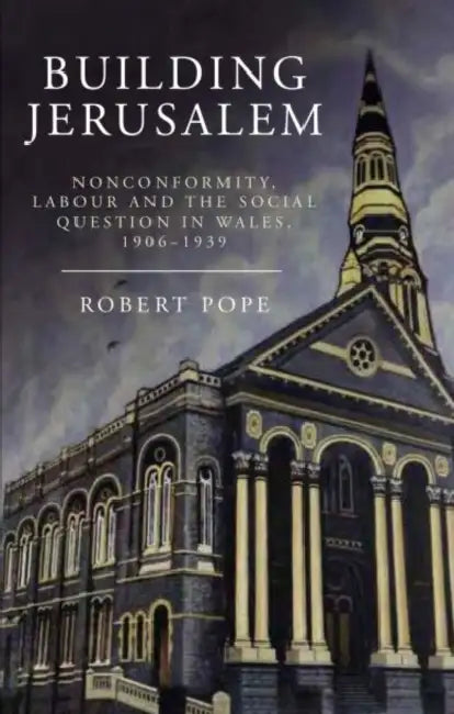 Building Jerusalem: Nonconformity, Labour and the Social Question in Wales, 1906-1939 by Robert Pope