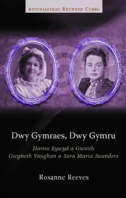 Dwy Gymraes, Dwy Gymru: Hanes Bywyd a Gwaith Gwyneth Vaughan a Sara Maria Saunders by Rosanne Reeves