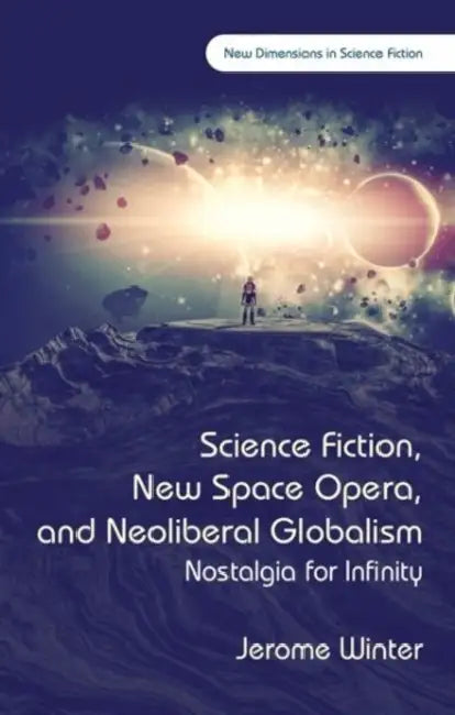 Science Fiction, New Space Opera, and Neoliberal Globalism: Nostalgia for Infinity by Jerome Winter