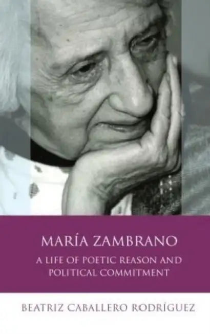 María Zambrano: A Life of Poetic Reason and Political Commitment by Beatriz Caballero Rodríguez