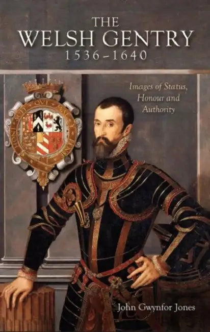 The Welsh Gentry 1536 - 1640: Image of Status, Honour and Authority by J. Gwynfor Jones
