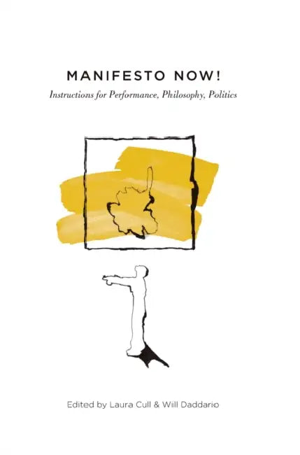 Manifesto Now!: Instructions for Performance, Philosophy, Politics by Laura Cull, Will Daddario