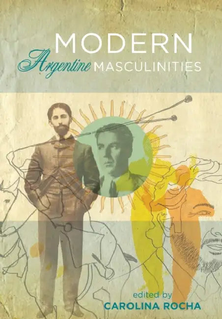 Modern Argentine Masculinities by Carolina Rocha