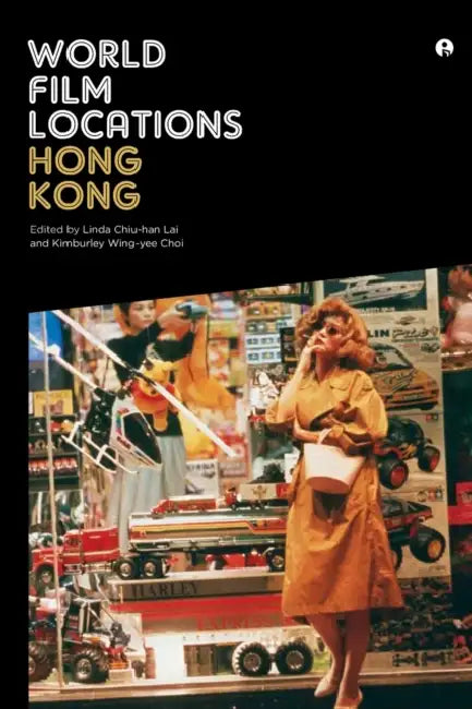World Film Locations: Hong Kong by Linda Chiu-Han Lai, Kimburley Wing-Yee Choi