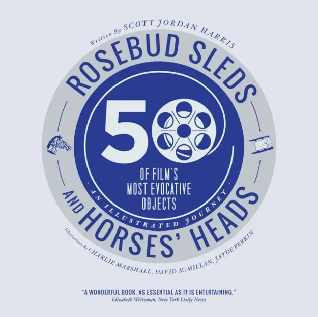 Rosebud Sleds and Horses' Heads: 50 of Film's Most Evocative Objects - An Illustrated Journey by Scott Jordan Harris