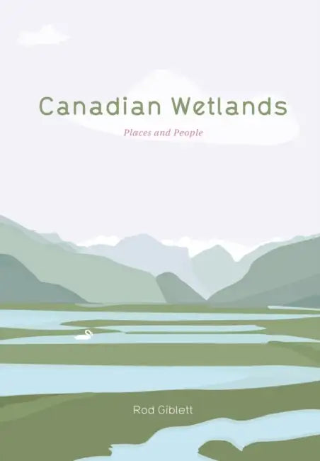 Canadian Wetlands: Places and People by Rod Giblett, Rod Giblett, Warwick Mules