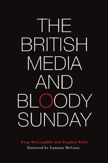 The British Media and Bloody Sunday by Greg McLaughlin, Stephen Baker
