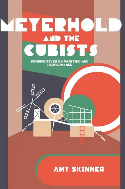 Meyerhold and the Cubists: Perspectives on Painting and Performance by Amy Skinner