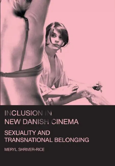 Inclusion in New Danish Cinema: Sexuality and Transnational Belonging by Meryl Shriver-Rice