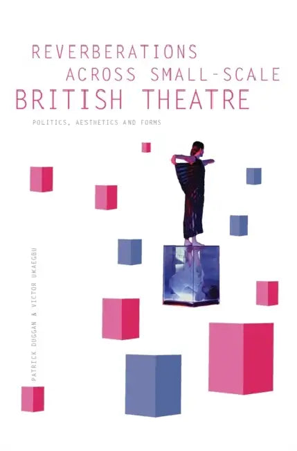Reverberations Across Small-Scale British Theatre: Politics, Aesthetics and Forms by Patrick Duggan, Victor Ukaegbu