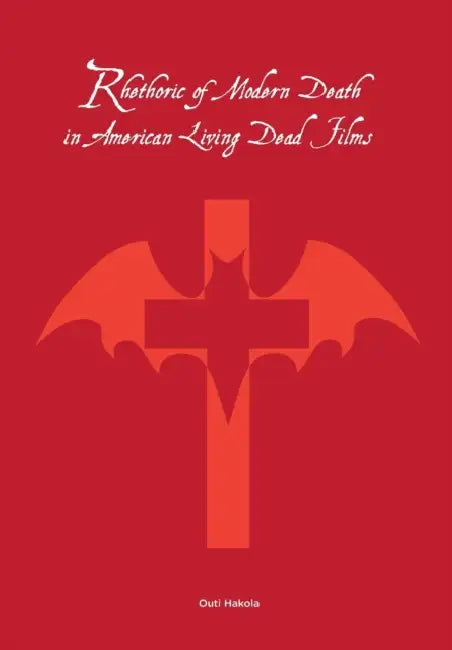 Rhetoric of Modern Death in American Living Dead Films by Outi Hakola, Bruce Johnson, Kari Kallioniemi