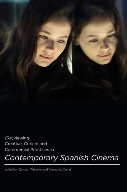 (Re)viewing Creative, Critical and Commercial Practices in Contemporary Spanish Cinema by Duncan Wheeler, Fernando Canet