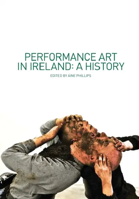 Performance Art in Ireland: A History by Aine Phillips